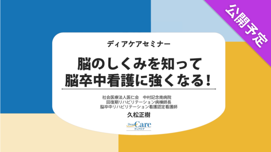 【公開予定】 脳のしくみを知って脳卒中看護に強くなる！（ディアケアセミナー）