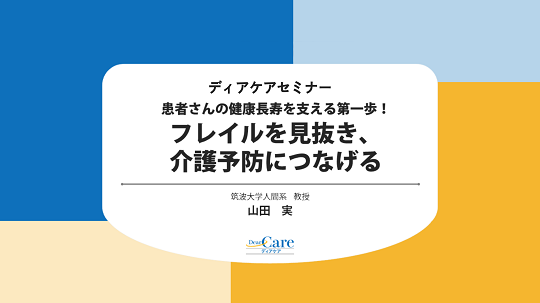 【公開終了】 患者さんの健康長寿を支える第一歩！ フレイルを見抜き、介護予防につなげる(ディアケアセミナー)