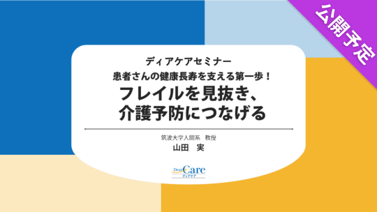 【公開予定】 患者さんの健康長寿を支える第一歩！ フレイルを見抜き、介護予防につなげる（ディアケアセミナー）