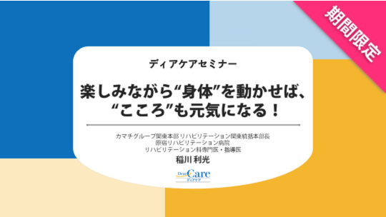 【8月限定・人気セミナー再公開(全66分)】 楽しみながら“身体”を動かせば、“こころ”も元気になる！（ディアケアセミナー）