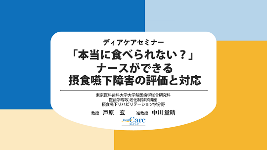 【公開終了】 「本当に食べられない？」 ナースができる摂食嚥下障害の評価と対応（ディアケアセミナー）