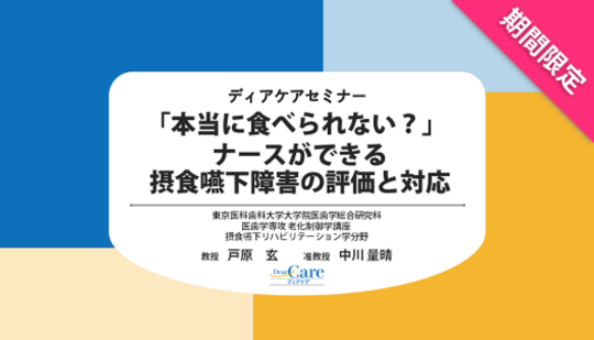 【10月限定・人気セミナー再公開（全5回・約76分）】 「本当に食べられない？」 ナースができる摂食嚥下障害の評価と対応