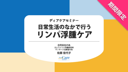 【7月限定・人気セミナー再公開（約77分）】 日常生活のなかで行うリンパ浮腫ケア（ディアケアセミナー）