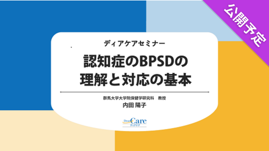 【公開予定】 認知症のBPSDの理解と対応の基本（ディアケアセミナー）