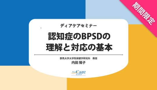 【9月限定・人気セミナー再公開（全4回・約62分）】 認知症のBPSDの理解と対応の基本（ディアケアセミナー）
