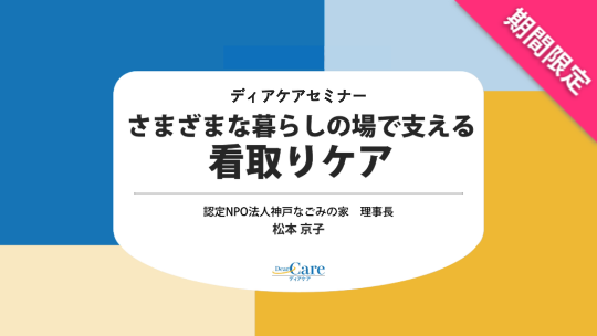 【3月限定・人気セミナー再公開（全5回・約92分）】 さまざまな暮らしの場で支える　看取りケア（ディアケアセミナー）