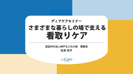 【12月限定・人気セミナー再公開（全5回・約92分）】 さまざまな暮らしの場で支える　看取りケア（ディアケアセミナー）