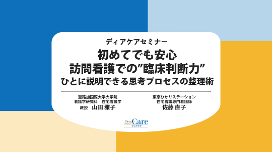 【公開終了】 初めてでも安心 訪問看護での“臨床判断力”  ひとに説明できる思考プロセスの整理術（ディアケアセミナー）