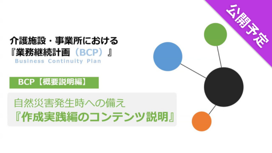 【公開予定】 介護施設・事業所における『業務継続計画（BCP）』 自然災害への備え～②BCP【作成実践編】