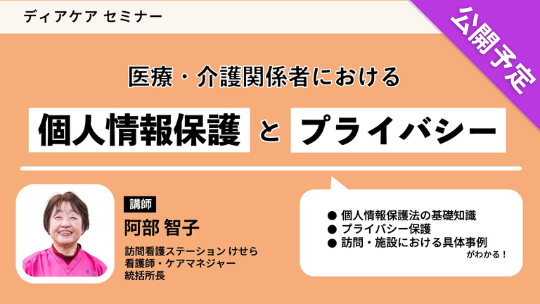 【公開予定】 医療・介護関係者における 個人情報保護とプライバシー（ディアケアセミナー）