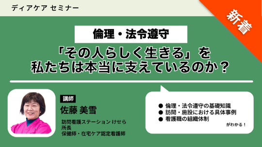 倫理・法令遵守 「その人らしく生きる」を私たちは本当に支えているのか？（ディアケアセミナー）