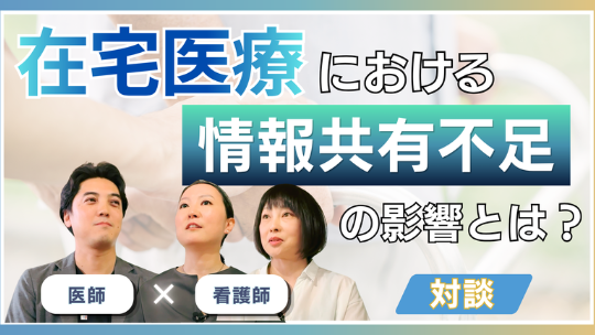医師×看護師 ホンネ対談動画 「ちゃんと伝えたのに」が一番危ない!! 在宅医療のすれ違い【前編】