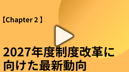 【Chapter2】 2027年度制度改革に向けた最新動向