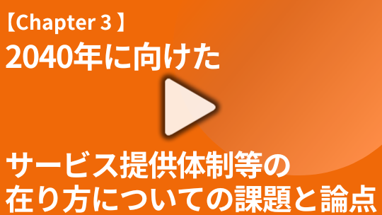 【Chapter3】 2040年に向けたサービス提供体制等の在り方についての課題と論点